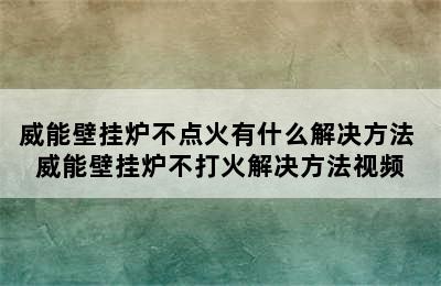 威能壁挂炉不点火有什么解决方法 威能壁挂炉不打火解决方法视频